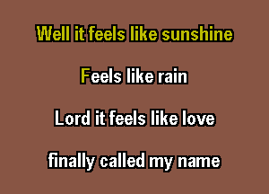 Well it feels like sunshine
Feels like rain

Lord it feels like love

finally called my name