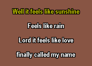 Well it feels like sunshine
Feels like rain

Lord it feels like love

finally called my name