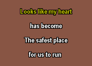 Looks like my heart

has become
The safest place

for us to run