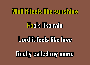 Well it feels like sunshine
Feels like rain

Lord it feels like love

finally called my name