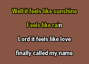 Well it feels like sunshine
Feels like rain

Lord it feels like love

finally called my name