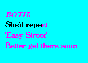 B 0 THE
She'd repeat,

Easy Street,

Better get there soon