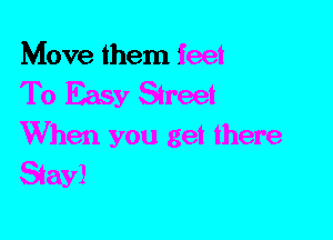 Move them feet

To Easy Street
When you get there

Siayl