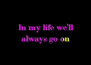In my life we'll

always go on