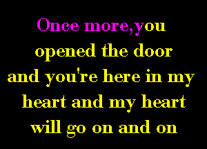 Once m0re,y0u
opened the door
and you're here in my
heart and my heart

will go on and on