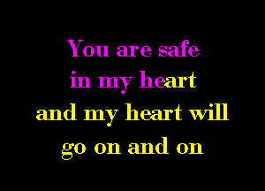 You are safe
in my heart
and my heart Will

go on and on