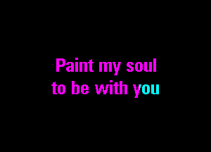 Paint my soul

to he with you