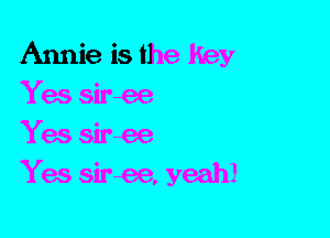 Annie is the Key
Yes siree
Yes siree
Yes siree, yeah!