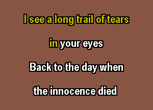 I see a long trail of tears

in your eyes

Back to the day when

the innocence died