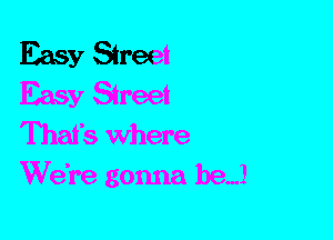 Easy Street

Easy Street
That's Where

We're gonna hem!