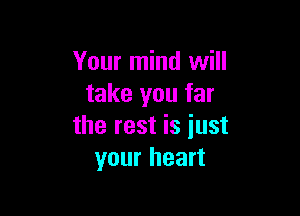 Your mind will
take you far

the rest is just
your heart