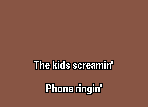 The kids screamin'

Phone ringin'