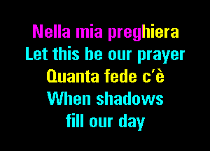Nella mia preghiera
Let this be our prayer

Quanta fede c'ei
When shadows
fill our day