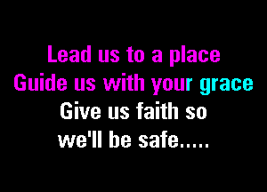 Lead us to a place
Guide us with your grace

Give us faith so
we'll be safe .....