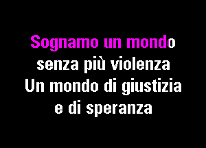 Sognamo un mondo
senza piil violenza
Un mondo di giustizia
e di speranza

g