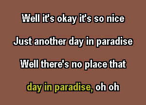 Well it's okay it's so nice

Just another day in paradise

Well there's no place that

day in paradise, oh oh