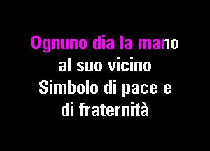 Ognuno dia la mano
al suo vicino

Simbolo di pace 9
di fraternitia