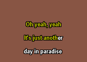 Oh yeah, yeah

It's just another

day in paradise