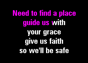 Need to find a place
guide us with

your grace
give us faith
so we'll be safe