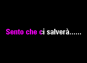 Sento che ci salvera ......