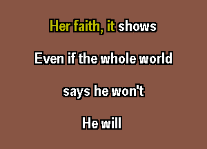 Her faith, it shows

Even if the whole world

says he won't

He will