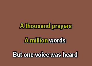 A thousand prayers

A million words

But one voice was heard