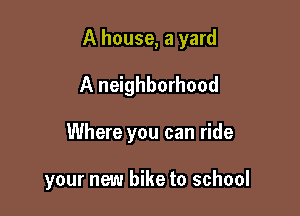 A house, a yard
A neighborhood

Where you can ride

your new bike to school