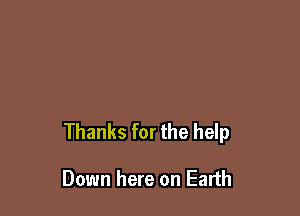 Thanks for the help

Down here on Earth