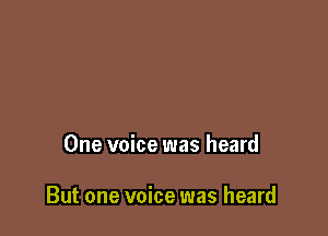 One voice was heard

But one voice was heard