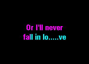 Or I'll never

fall in lo ..... ve