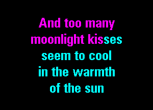 And too many
moonlight kisses

seem to cool
in the warmth
of the sun