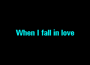 When I fall in love