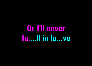 Or I'll never

fa....ll in lo...ve