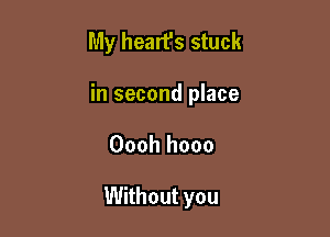 My heart's stuck
hlsecondl ace

Oooh hooo

Without you