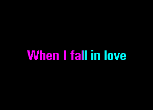 When I fall in love