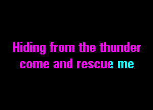 Hiding from the thunder

come and rescue me