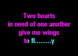 Two hearts
in need of one another

give me wings
to fl ......... y
