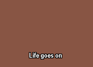 Life goes on