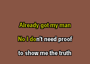 Already got my man

No I don't need proof

to show me the truth