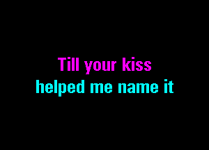 Till your kiss

helped me name it