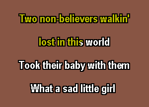 Two non-believers walkin'

lost in this world

Took their baby with them

What a sad little girl