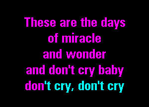 These are the days
of miracle

and wonder
and don't cry baby
don't cry, don't cry