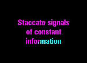 Staccato signals

of constant
information
