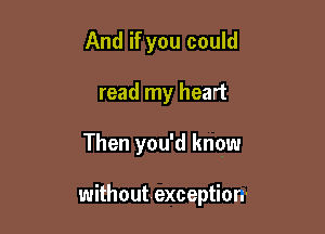 And if you could
read my heart

Then you'd know

withoutrexceptiorr
