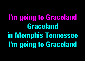 I'm going to Graceland
Graceland

in Memphis Tennessee

I'm going to Graceland