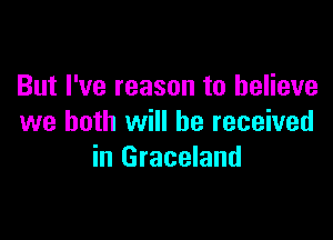 But I've reason to believe

we both will he received
in Graceland
