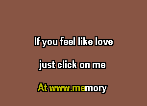 If you feel like love

just click on me

At www.memory