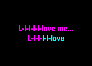 L-l-l-l-l-love me...

L-l-l-l-l-love