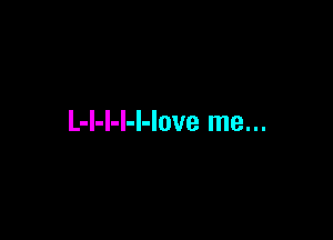 L-l-l-l-l-love me...