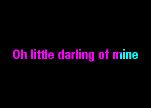 on little darling of mine